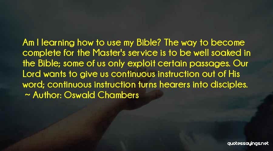 Oswald Chambers Quotes: Am I Learning How To Use My Bible? The Way To Become Complete For The Master's Service Is To Be