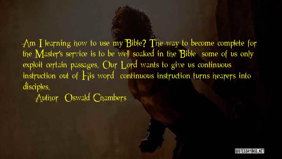 Oswald Chambers Quotes: Am I Learning How To Use My Bible? The Way To Become Complete For The Master's Service Is To Be