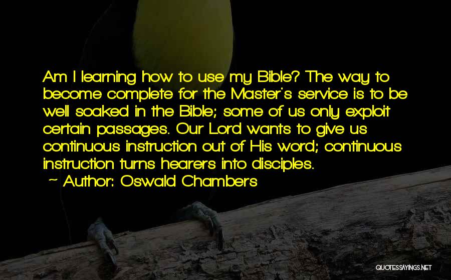 Oswald Chambers Quotes: Am I Learning How To Use My Bible? The Way To Become Complete For The Master's Service Is To Be