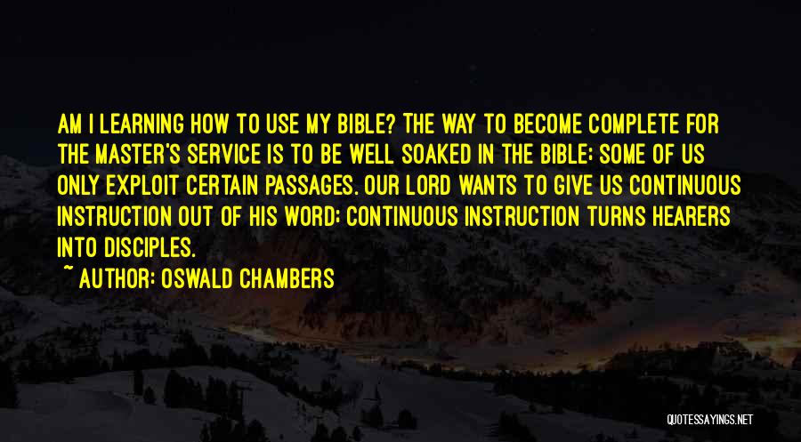 Oswald Chambers Quotes: Am I Learning How To Use My Bible? The Way To Become Complete For The Master's Service Is To Be