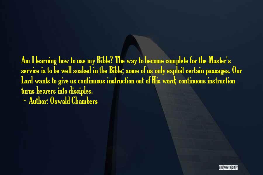 Oswald Chambers Quotes: Am I Learning How To Use My Bible? The Way To Become Complete For The Master's Service Is To Be