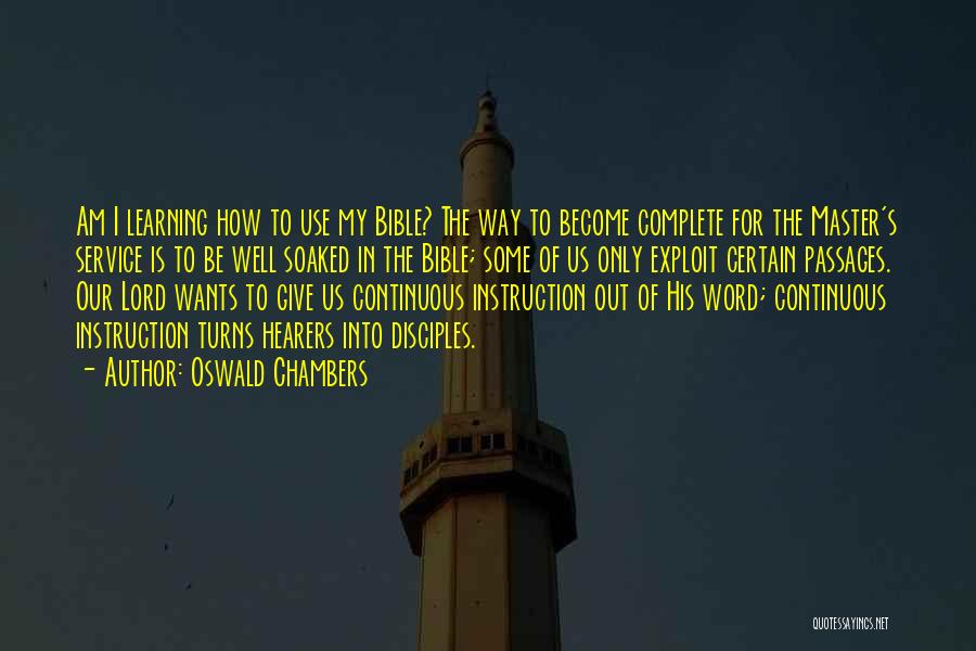 Oswald Chambers Quotes: Am I Learning How To Use My Bible? The Way To Become Complete For The Master's Service Is To Be