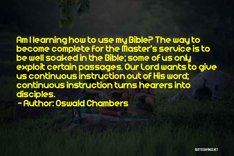 Oswald Chambers Quotes: Am I Learning How To Use My Bible? The Way To Become Complete For The Master's Service Is To Be