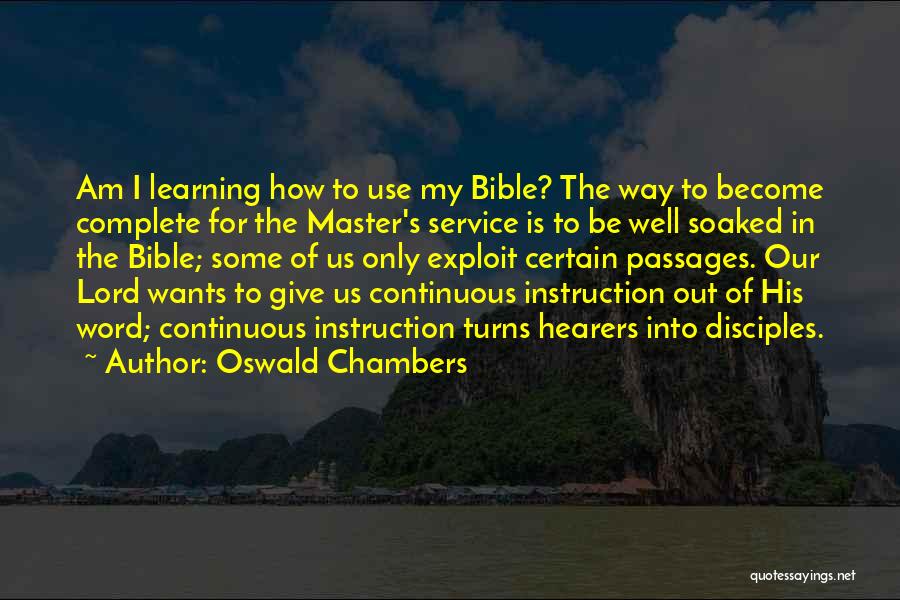 Oswald Chambers Quotes: Am I Learning How To Use My Bible? The Way To Become Complete For The Master's Service Is To Be