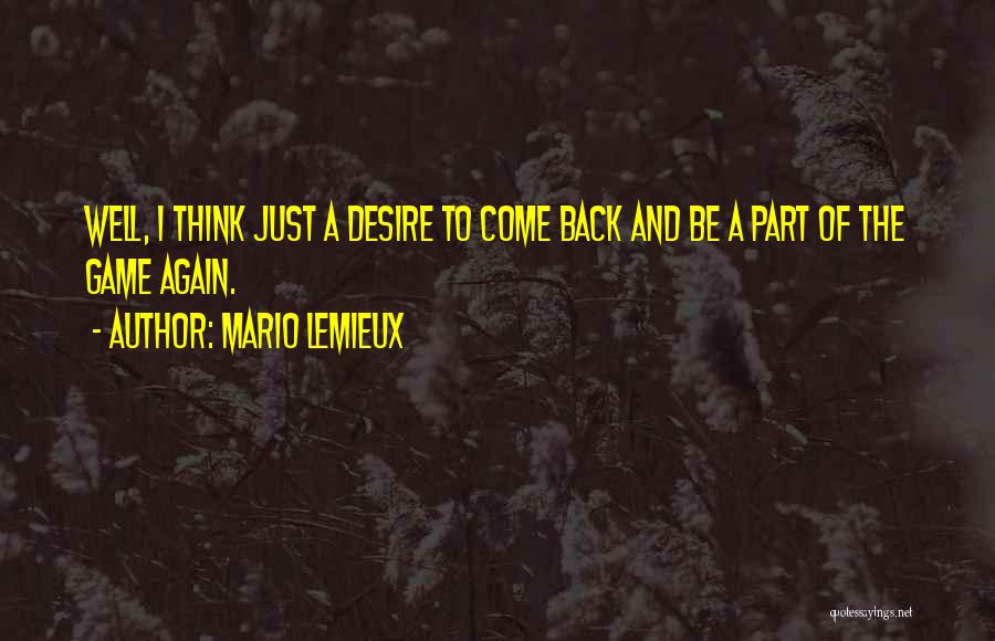 Mario Lemieux Quotes: Well, I Think Just A Desire To Come Back And Be A Part Of The Game Again.