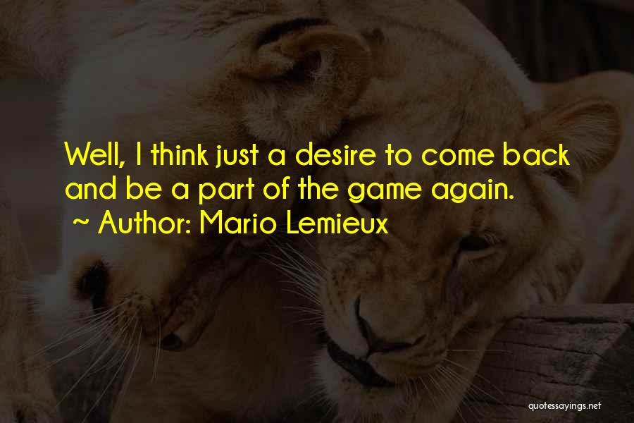 Mario Lemieux Quotes: Well, I Think Just A Desire To Come Back And Be A Part Of The Game Again.