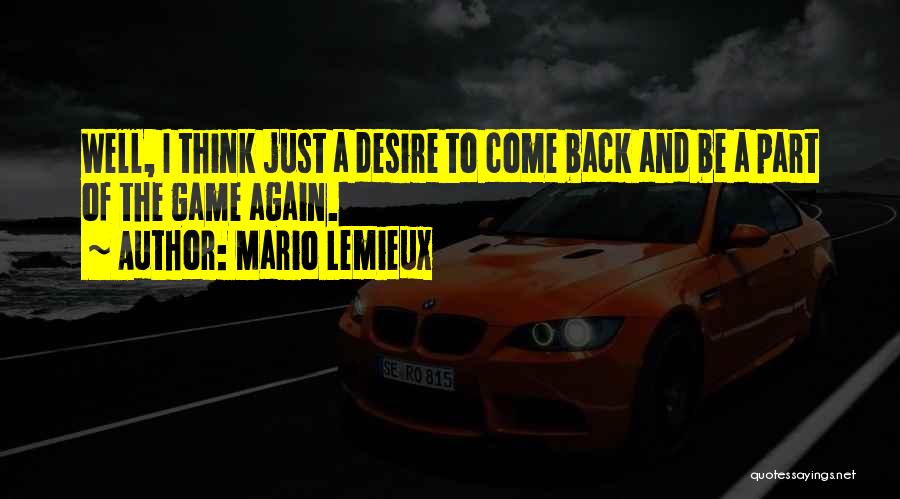 Mario Lemieux Quotes: Well, I Think Just A Desire To Come Back And Be A Part Of The Game Again.