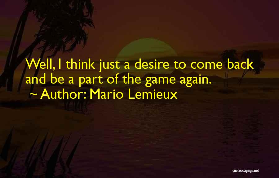 Mario Lemieux Quotes: Well, I Think Just A Desire To Come Back And Be A Part Of The Game Again.