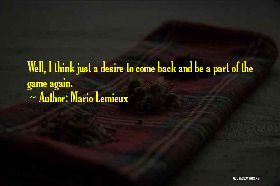 Mario Lemieux Quotes: Well, I Think Just A Desire To Come Back And Be A Part Of The Game Again.