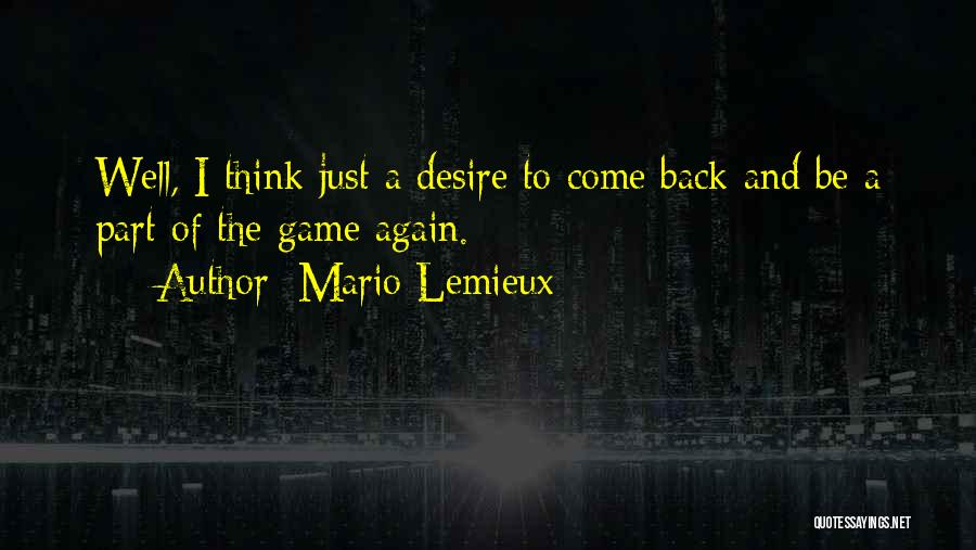 Mario Lemieux Quotes: Well, I Think Just A Desire To Come Back And Be A Part Of The Game Again.