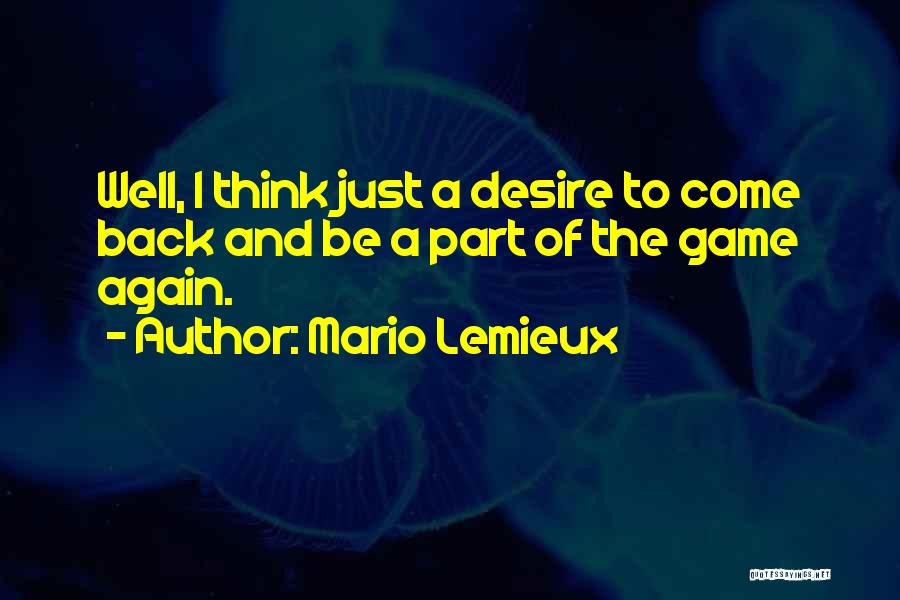 Mario Lemieux Quotes: Well, I Think Just A Desire To Come Back And Be A Part Of The Game Again.