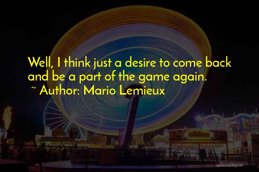 Mario Lemieux Quotes: Well, I Think Just A Desire To Come Back And Be A Part Of The Game Again.
