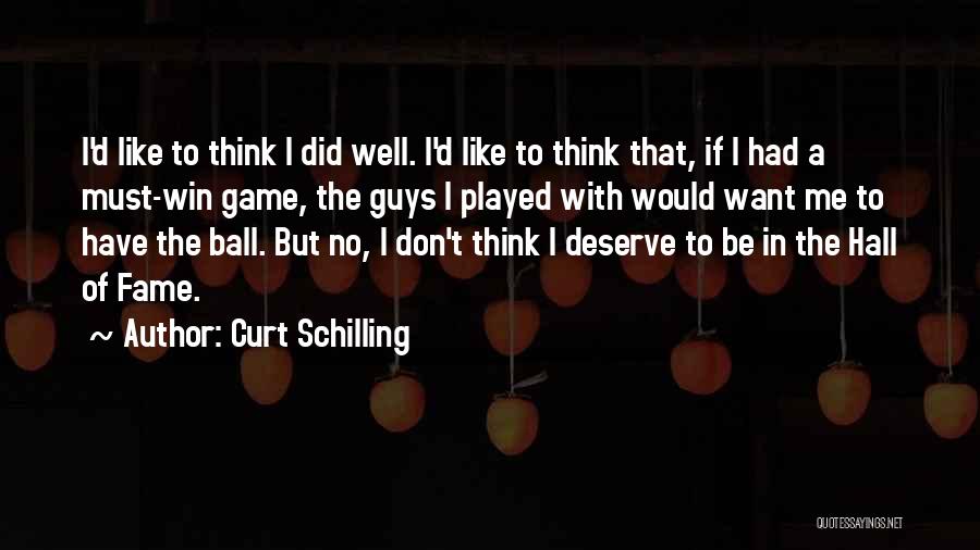 Curt Schilling Quotes: I'd Like To Think I Did Well. I'd Like To Think That, If I Had A Must-win Game, The Guys