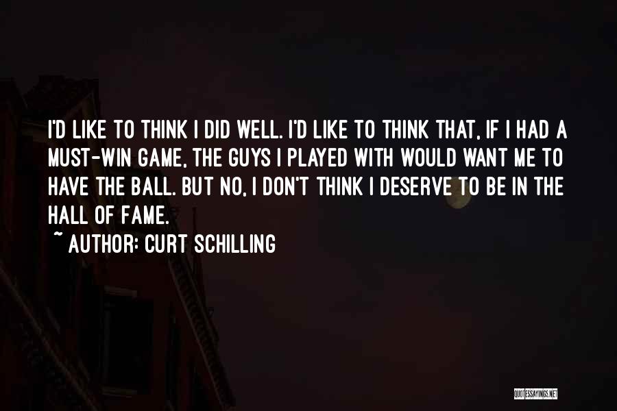 Curt Schilling Quotes: I'd Like To Think I Did Well. I'd Like To Think That, If I Had A Must-win Game, The Guys