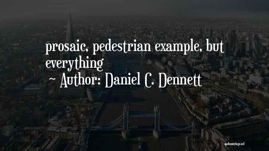 Daniel C. Dennett Quotes: Prosaic, Pedestrian Example, But Everything