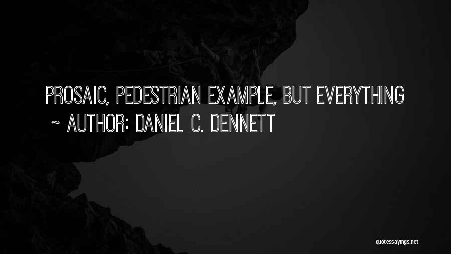 Daniel C. Dennett Quotes: Prosaic, Pedestrian Example, But Everything