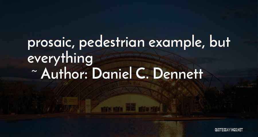 Daniel C. Dennett Quotes: Prosaic, Pedestrian Example, But Everything