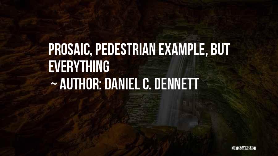 Daniel C. Dennett Quotes: Prosaic, Pedestrian Example, But Everything