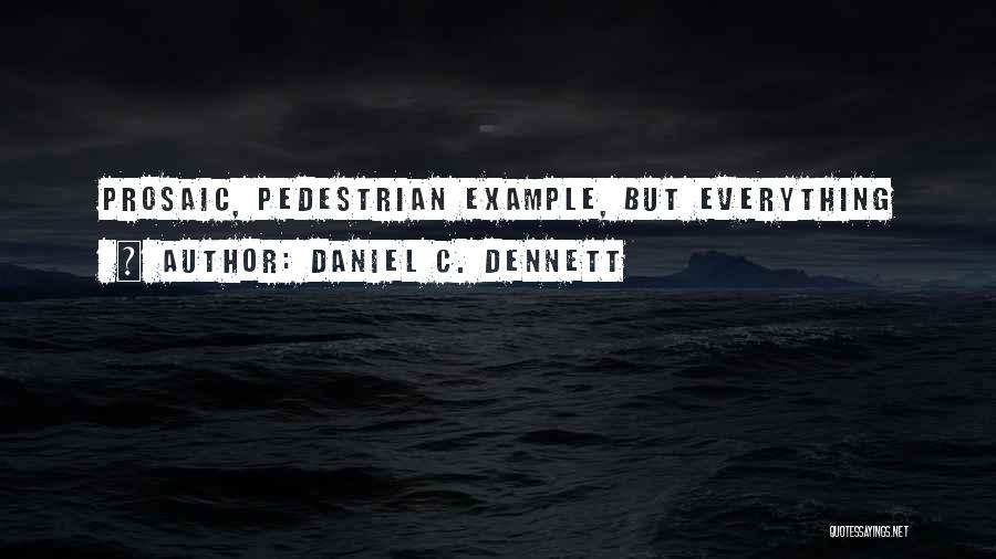 Daniel C. Dennett Quotes: Prosaic, Pedestrian Example, But Everything