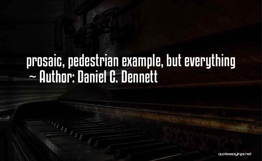 Daniel C. Dennett Quotes: Prosaic, Pedestrian Example, But Everything
