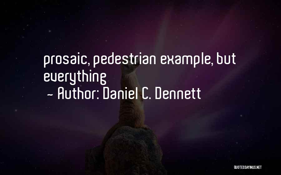 Daniel C. Dennett Quotes: Prosaic, Pedestrian Example, But Everything