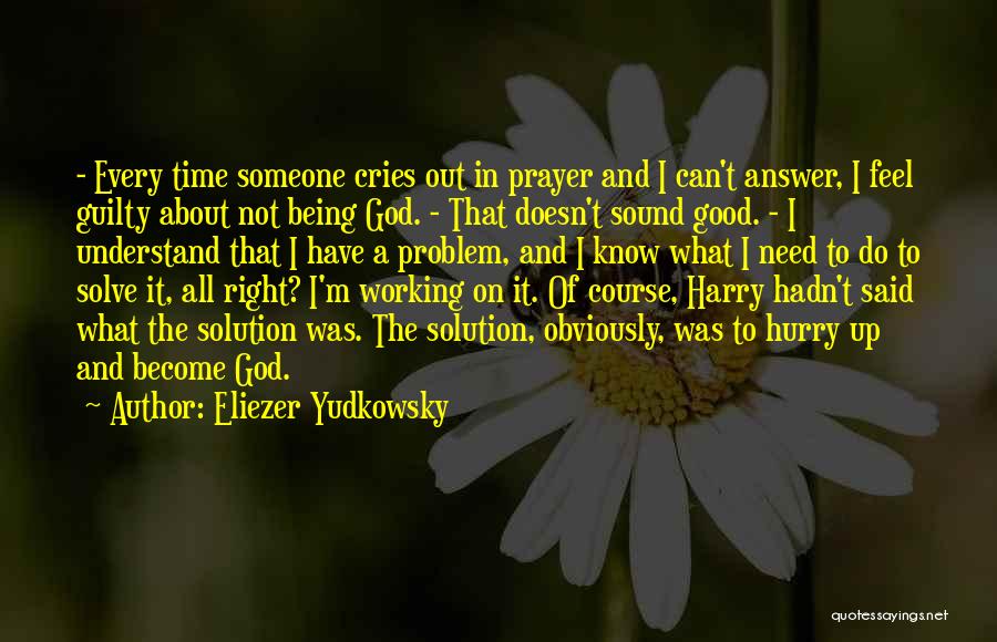 Eliezer Yudkowsky Quotes: - Every Time Someone Cries Out In Prayer And I Can't Answer, I Feel Guilty About Not Being God. -