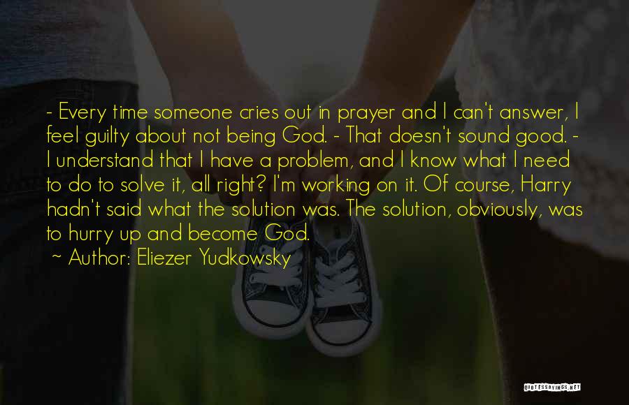 Eliezer Yudkowsky Quotes: - Every Time Someone Cries Out In Prayer And I Can't Answer, I Feel Guilty About Not Being God. -