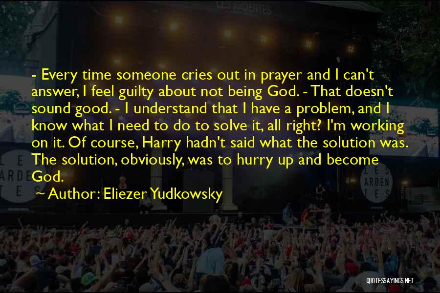 Eliezer Yudkowsky Quotes: - Every Time Someone Cries Out In Prayer And I Can't Answer, I Feel Guilty About Not Being God. -