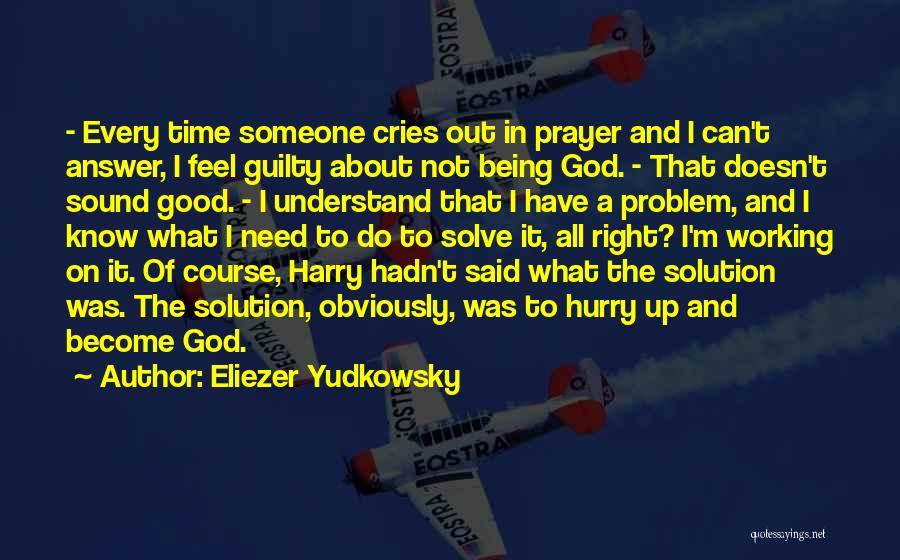 Eliezer Yudkowsky Quotes: - Every Time Someone Cries Out In Prayer And I Can't Answer, I Feel Guilty About Not Being God. -