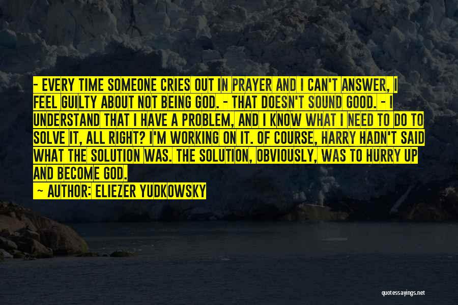 Eliezer Yudkowsky Quotes: - Every Time Someone Cries Out In Prayer And I Can't Answer, I Feel Guilty About Not Being God. -