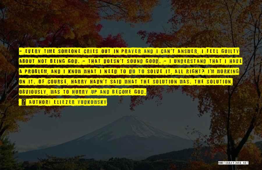 Eliezer Yudkowsky Quotes: - Every Time Someone Cries Out In Prayer And I Can't Answer, I Feel Guilty About Not Being God. -