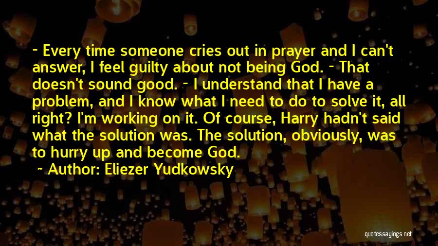 Eliezer Yudkowsky Quotes: - Every Time Someone Cries Out In Prayer And I Can't Answer, I Feel Guilty About Not Being God. -