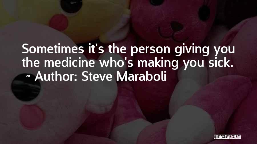 Steve Maraboli Quotes: Sometimes It's The Person Giving You The Medicine Who's Making You Sick.