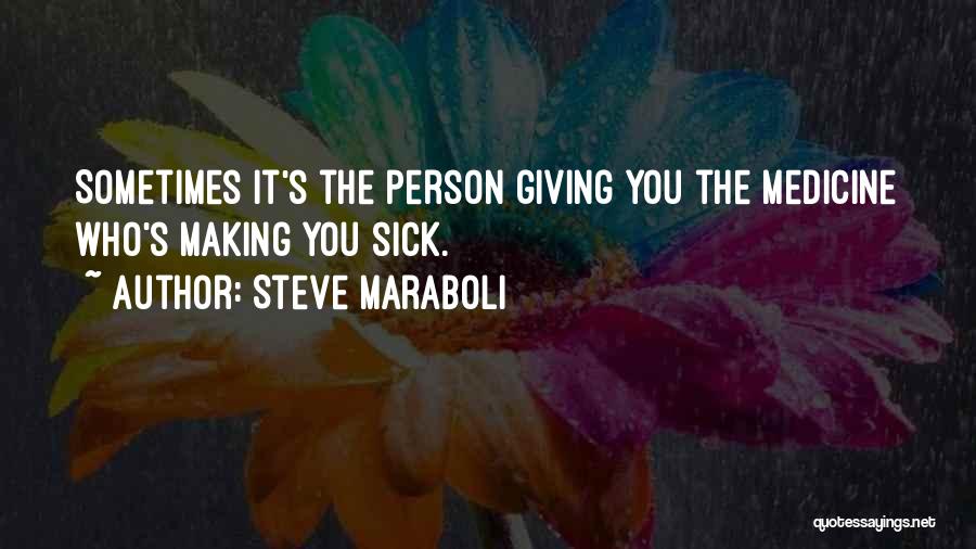 Steve Maraboli Quotes: Sometimes It's The Person Giving You The Medicine Who's Making You Sick.