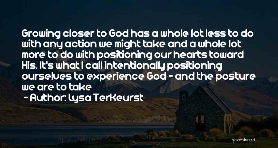 Lysa TerKeurst Quotes: Growing Closer To God Has A Whole Lot Less To Do With Any Action We Might Take And A Whole