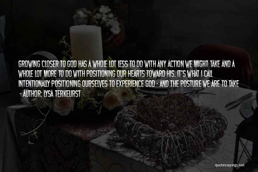 Lysa TerKeurst Quotes: Growing Closer To God Has A Whole Lot Less To Do With Any Action We Might Take And A Whole