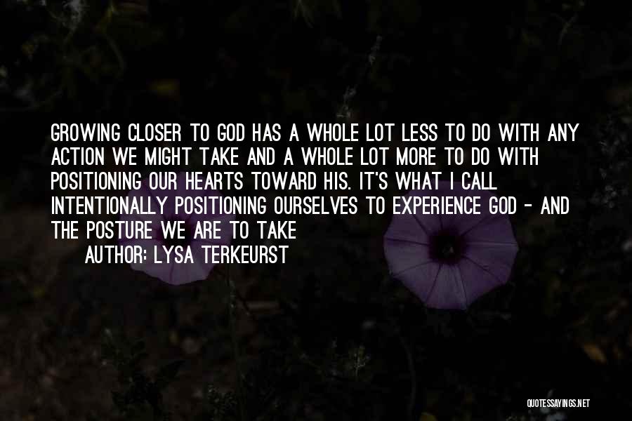 Lysa TerKeurst Quotes: Growing Closer To God Has A Whole Lot Less To Do With Any Action We Might Take And A Whole