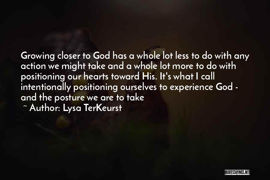 Lysa TerKeurst Quotes: Growing Closer To God Has A Whole Lot Less To Do With Any Action We Might Take And A Whole