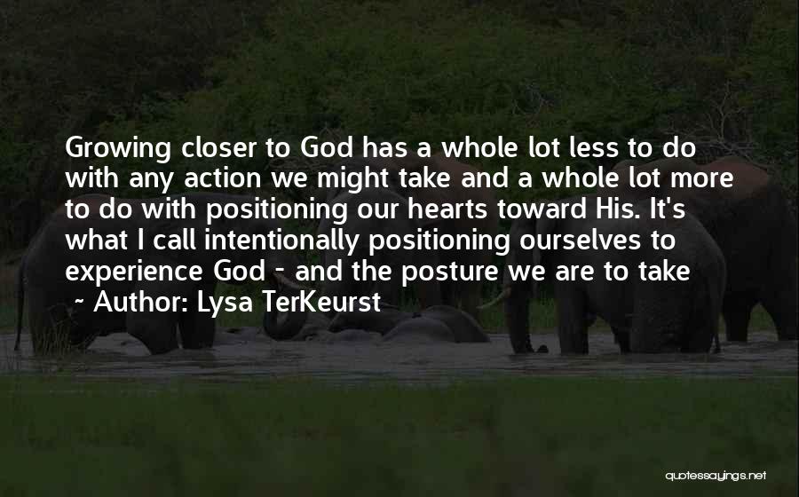 Lysa TerKeurst Quotes: Growing Closer To God Has A Whole Lot Less To Do With Any Action We Might Take And A Whole