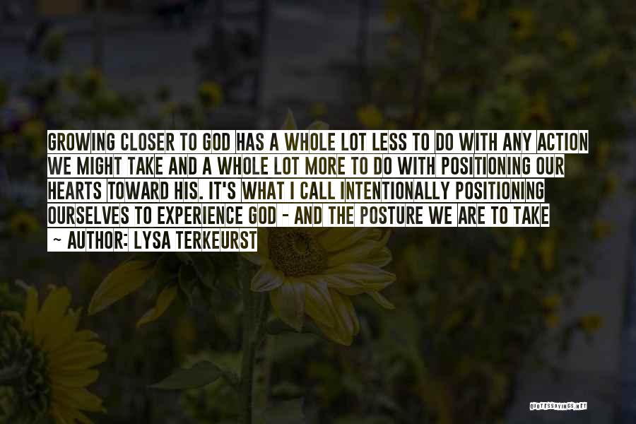 Lysa TerKeurst Quotes: Growing Closer To God Has A Whole Lot Less To Do With Any Action We Might Take And A Whole