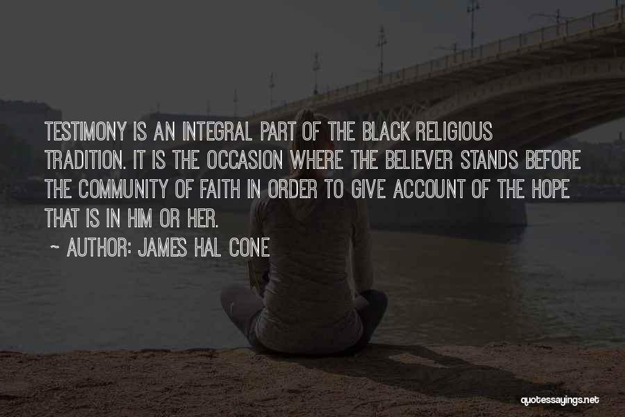 James Hal Cone Quotes: Testimony Is An Integral Part Of The Black Religious Tradition. It Is The Occasion Where The Believer Stands Before The