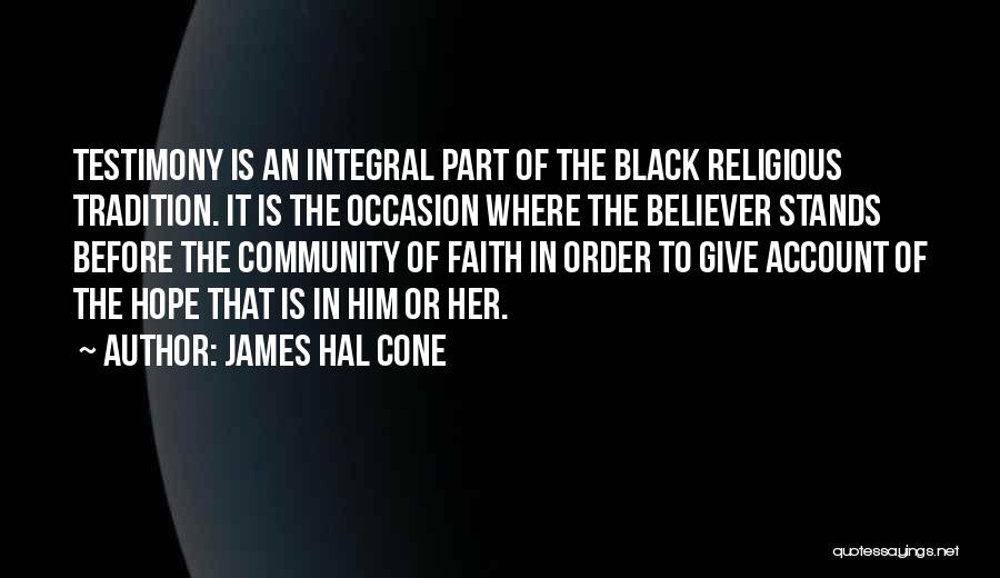 James Hal Cone Quotes: Testimony Is An Integral Part Of The Black Religious Tradition. It Is The Occasion Where The Believer Stands Before The