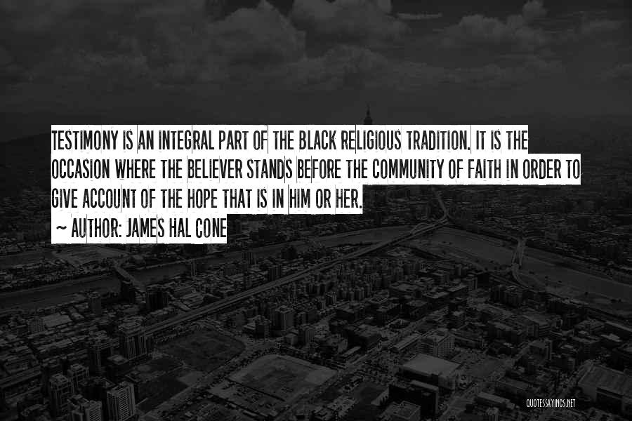 James Hal Cone Quotes: Testimony Is An Integral Part Of The Black Religious Tradition. It Is The Occasion Where The Believer Stands Before The