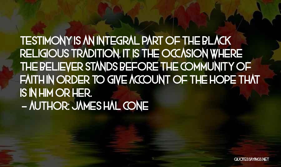 James Hal Cone Quotes: Testimony Is An Integral Part Of The Black Religious Tradition. It Is The Occasion Where The Believer Stands Before The