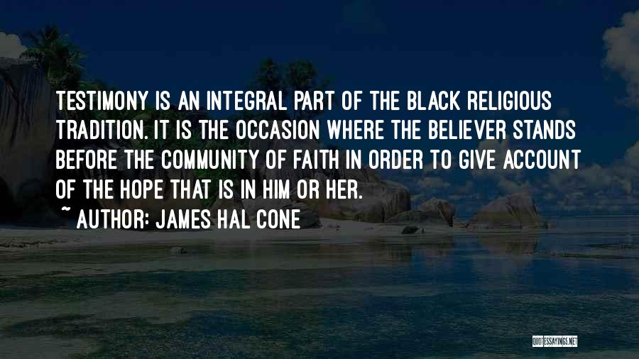 James Hal Cone Quotes: Testimony Is An Integral Part Of The Black Religious Tradition. It Is The Occasion Where The Believer Stands Before The
