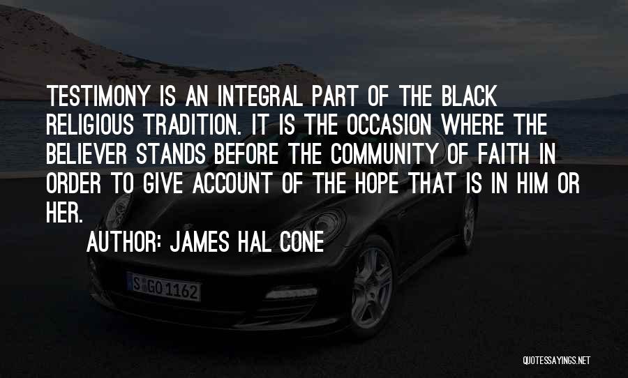 James Hal Cone Quotes: Testimony Is An Integral Part Of The Black Religious Tradition. It Is The Occasion Where The Believer Stands Before The