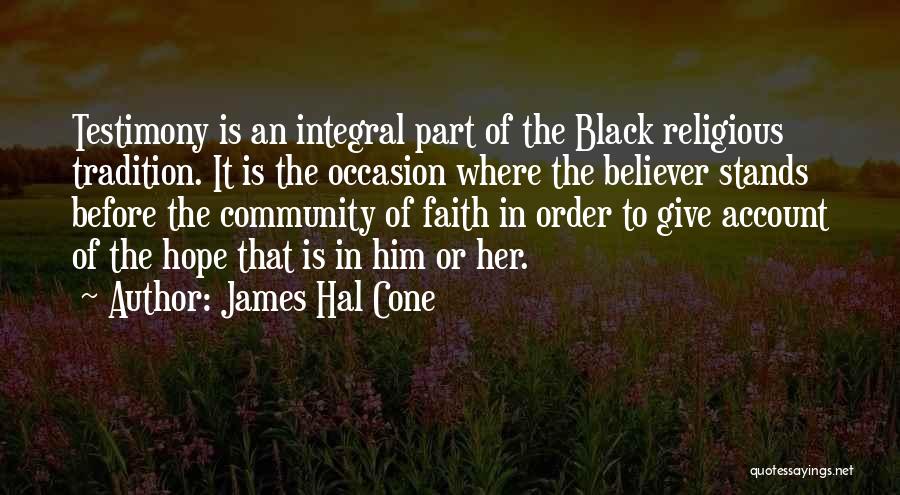 James Hal Cone Quotes: Testimony Is An Integral Part Of The Black Religious Tradition. It Is The Occasion Where The Believer Stands Before The