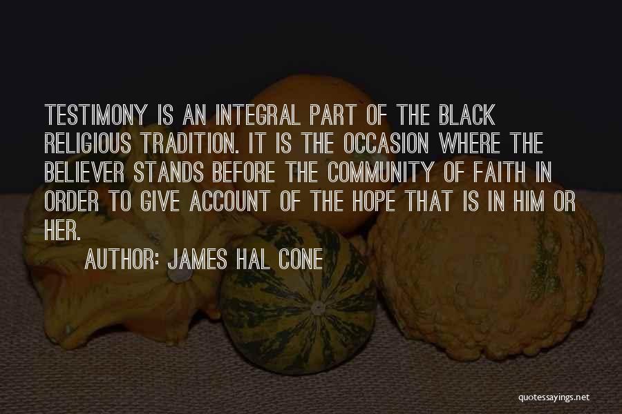James Hal Cone Quotes: Testimony Is An Integral Part Of The Black Religious Tradition. It Is The Occasion Where The Believer Stands Before The