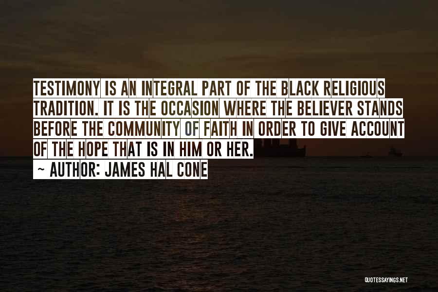 James Hal Cone Quotes: Testimony Is An Integral Part Of The Black Religious Tradition. It Is The Occasion Where The Believer Stands Before The
