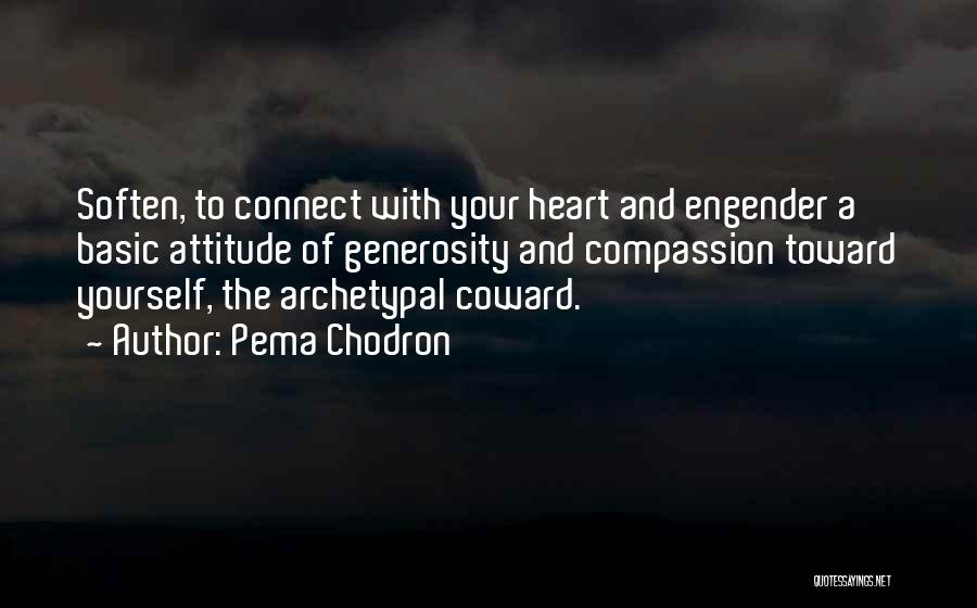 Pema Chodron Quotes: Soften, To Connect With Your Heart And Engender A Basic Attitude Of Generosity And Compassion Toward Yourself, The Archetypal Coward.